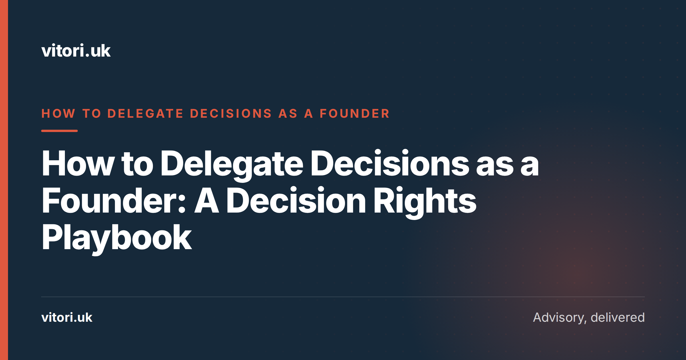 How to Delegate Decisions as a Founder: A Decision Rights Playbook